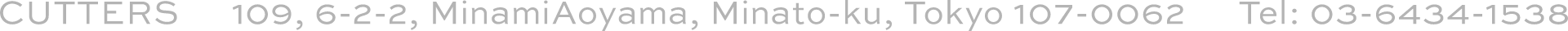 CUTTERS | 109, 6-2-2, MinamiAoyama, Minato-ku, Tokyo 107-0062 Tel: 03-6434-1538